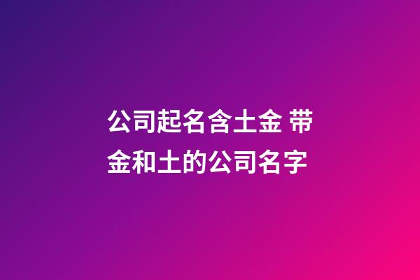 公司起名含土金 带金和土的公司名字-第1张-公司起名-玄机派